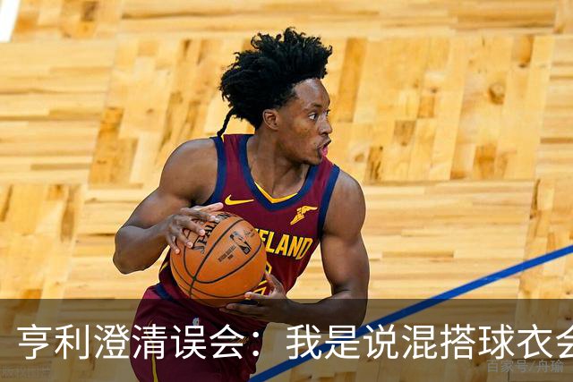 亨利澄清误会：我是说混搭球衣会带来厄运，并不是说尼日利亚坏话