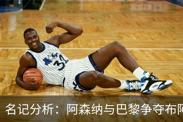 名记分析：阿森纳与巴黎争夺布阿迪，佐利斯加盟枪手前景乐观！
