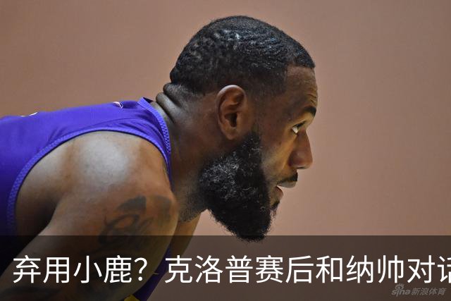 弃用小鹿？克洛普赛后和纳帅对话：我是傻瓜 无条件支持你的决定