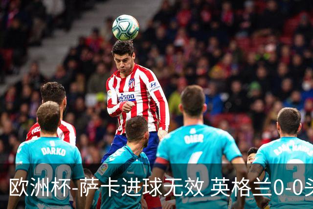 欧洲杯-萨卡进球无效 英格兰0-0头名出线
